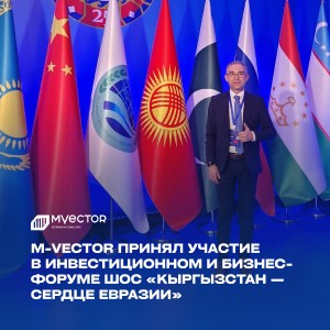 M-Vector на Инвестиционном и бизнес-форуме ШОС «Кыргызстан — сердце Евразии»