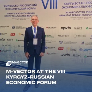 M-Vector is participating in the 8th Kyrgyz-Russian Economic Forum and the Interregional Conference of the Russian Securities Market Commission